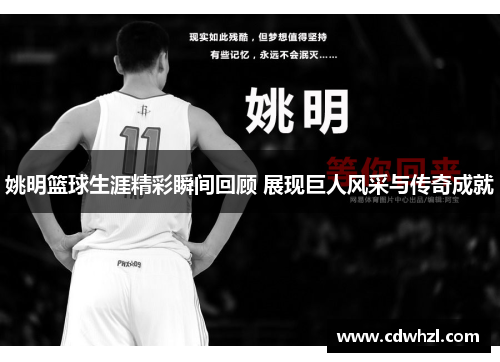 姚明篮球生涯精彩瞬间回顾 展现巨人风采与传奇成就
