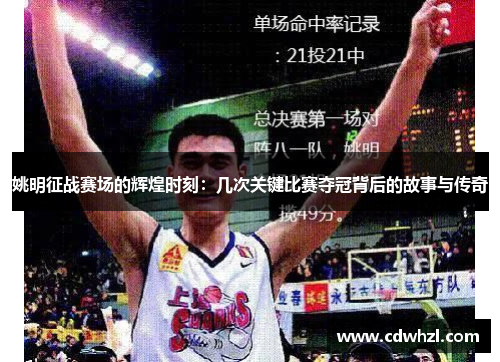 姚明征战赛场的辉煌时刻：几次关键比赛夺冠背后的故事与传奇