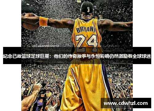 纪念已故篮球足球巨星：他们的传奇故事与永恒影响仍然激励着全球球迷