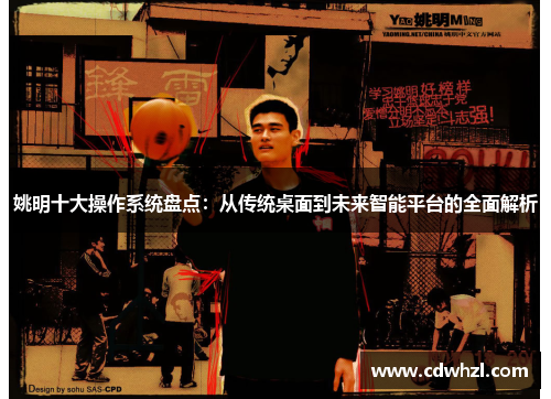 姚明十大操作系统盘点：从传统桌面到未来智能平台的全面解析