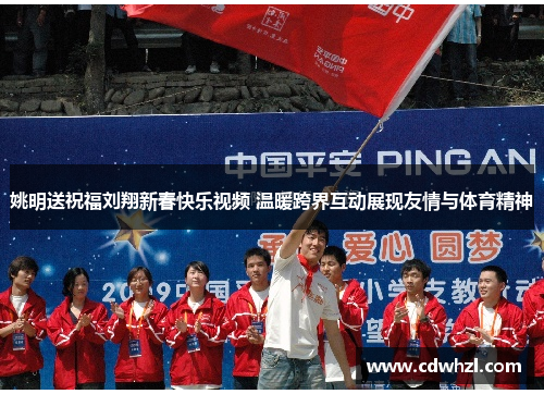 姚明送祝福刘翔新春快乐视频 温暖跨界互动展现友情与体育精神