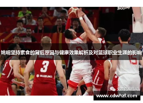 姚明坚持素食的背后原因与健康效果解析及对篮球职业生涯的影响
