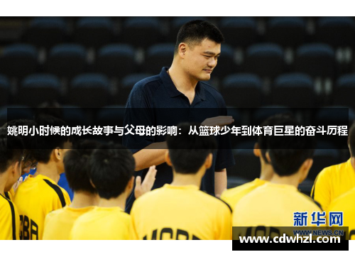 姚明小时候的成长故事与父母的影响：从篮球少年到体育巨星的奋斗历程