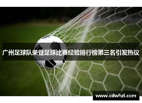 广州足球队荣登足球比赛经验排行榜第三名引发热议