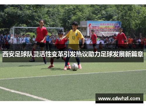 西安足球队灵活性变革引发热议助力足球发展新篇章