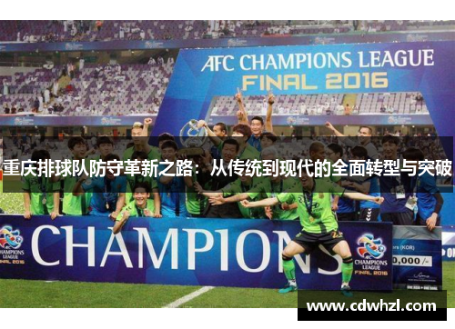 重庆排球队防守革新之路：从传统到现代的全面转型与突破