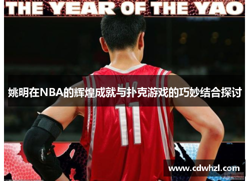 姚明在NBA的辉煌成就与扑克游戏的巧妙结合探讨