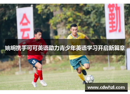姚明携手可可英语助力青少年英语学习开启新篇章