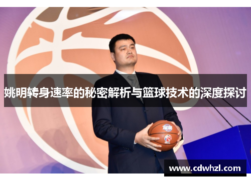 姚明转身速率的秘密解析与篮球技术的深度探讨