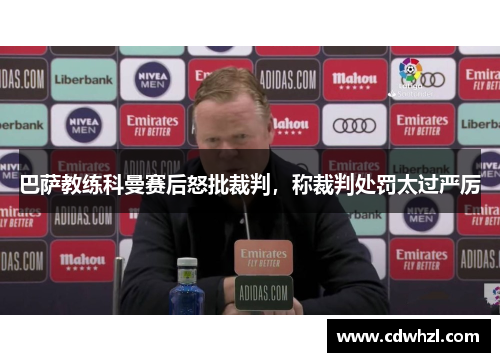 巴萨教练科曼赛后怒批裁判，称裁判处罚太过严厉