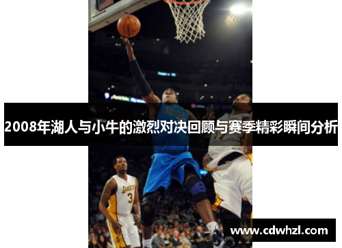 2008年湖人与小牛的激烈对决回顾与赛季精彩瞬间分析