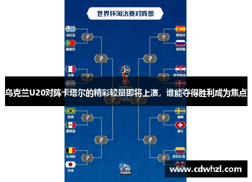 乌克兰U20对阵卡塔尔的精彩较量即将上演，谁能夺得胜利成为焦点