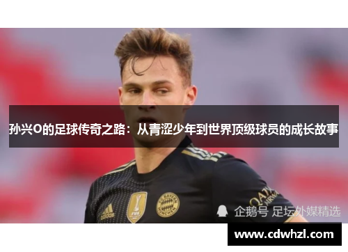 孙兴O的足球传奇之路：从青涩少年到世界顶级球员的成长故事