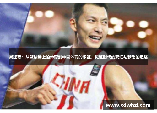 易建联：从篮球场上的传奇到中国体育的象征，见证时代的变迁与梦想的追逐