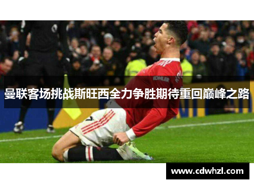 曼联客场挑战斯旺西全力争胜期待重回巅峰之路