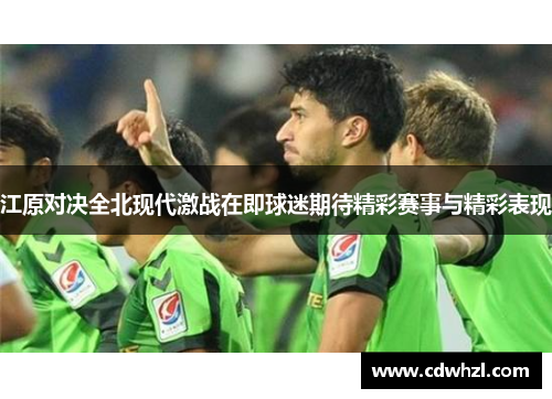 江原对决全北现代激战在即球迷期待精彩赛事与精彩表现