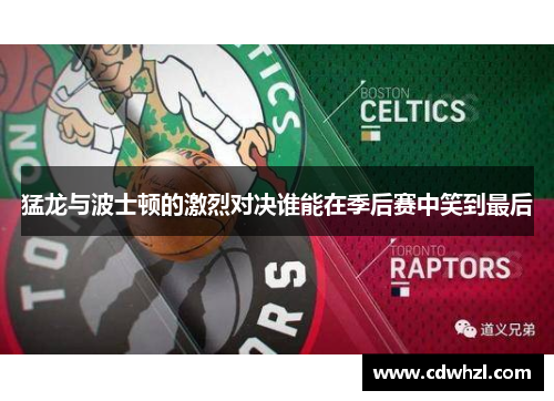 猛龙与波士顿的激烈对决谁能在季后赛中笑到最后