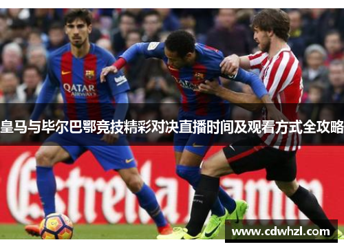 皇马与毕尔巴鄂竞技精彩对决直播时间及观看方式全攻略