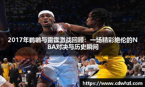 乐动|LDSports2017年鹈鹕与雷霆激战回顾：一场精彩绝伦的NBA对决与历史瞬间