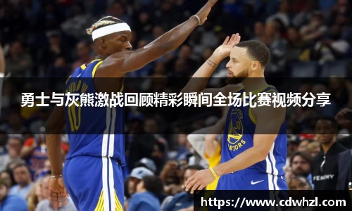 乐动|LDSports勇士与灰熊激战回顾精彩瞬间全场比赛视频分享